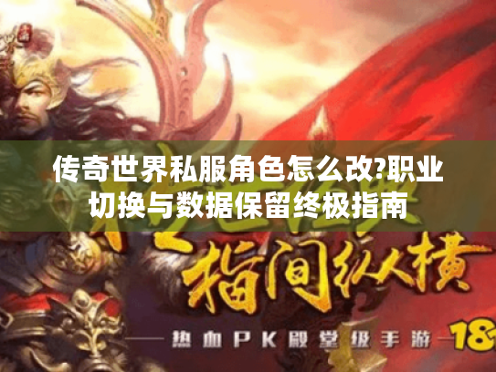 传奇世界私服角色怎么改?职业切换与数据保留终极指南 传奇世界私服角色怎么改?职业切换与数据保留终极指南