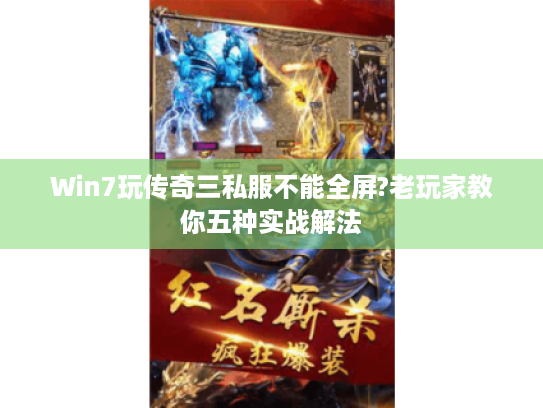 Win7玩传奇三私服不能全屏?老玩家教你五种实战解法 Win7玩传奇三私服不能全屏?老玩家教你五种实战解法