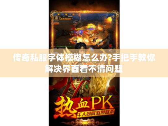 传奇私服字体模糊怎么办?手把手教你解决界面看不清问题 传奇私服字体模糊怎么办?手把手教你解决界面看不清问题