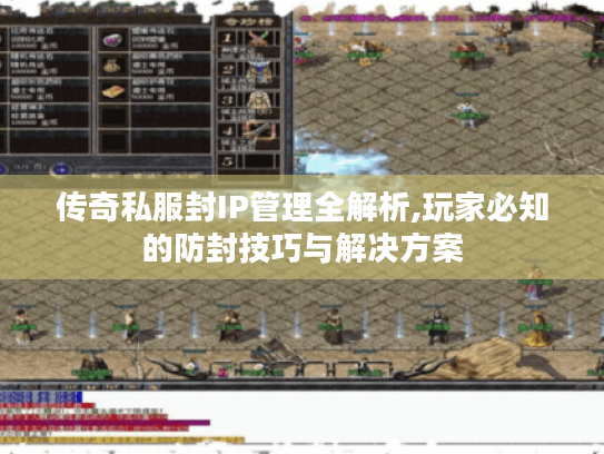 传奇私服封IP管理全解析,玩家必知的防封技巧与解决方案 传奇私服封IP管理全解析,玩家必知的防封技巧与解决方案