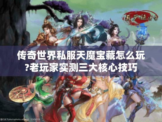 传奇世界私服天魔宝藏怎么玩?老玩家实测三大核心技巧 传奇世界私服天魔宝藏怎么玩?老玩家实测三大核心技巧