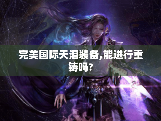 完美国际天泪装备,能进行重铸吗? 完美国际天泪装备,能进行重铸吗?