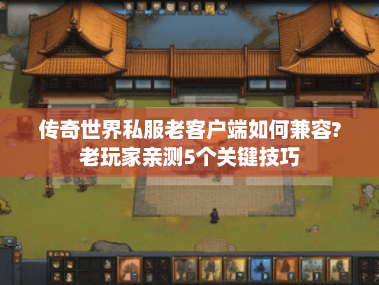 传奇世界私服老客户端如何兼容?老玩家亲测5个关键技巧 传奇世界私服老客户端如何兼容?老玩家亲测5个关键技巧