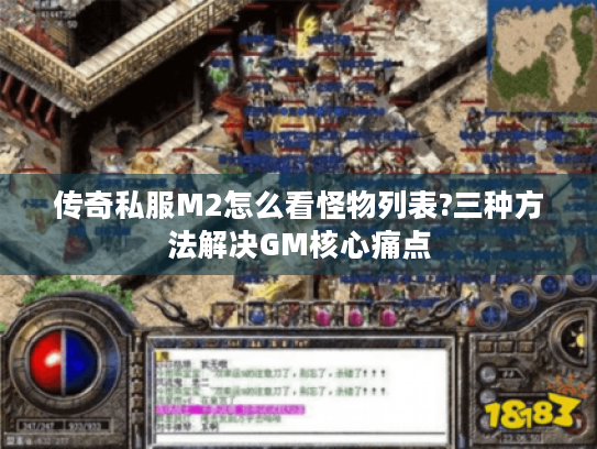 传奇私服M2怎么看怪物列表?三种方法解决GM核心痛点 传奇私服M2怎么看怪物列表?三种方法解决GM核心痛点