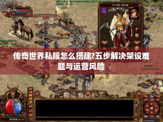 传奇世界私服怎么搭建?五步解决架设难题与运营风险 传奇世界私服怎么搭建?五步解决架设难题与运营风险