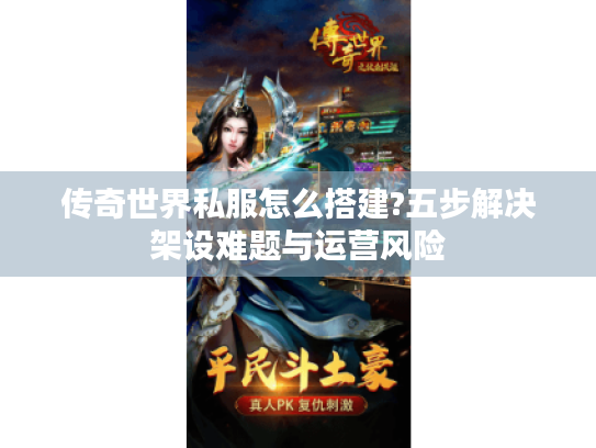 传奇世界私服怎么搭建?五步解决架设难题与运营风险 传奇世界私服怎么搭建?五步解决架设难题与运营风险
