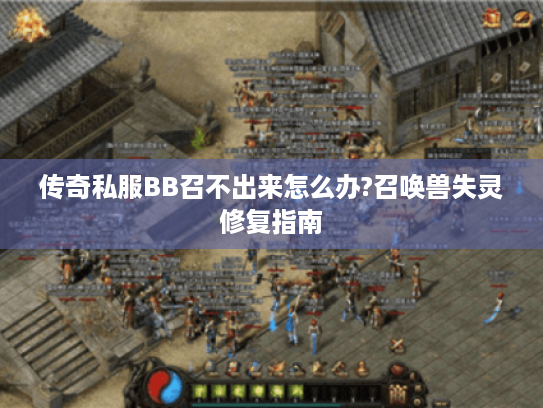 传奇私服BB召不出来怎么办?召唤兽失灵修复指南 传奇私服BB召不出来怎么办?召唤兽失灵修复指南