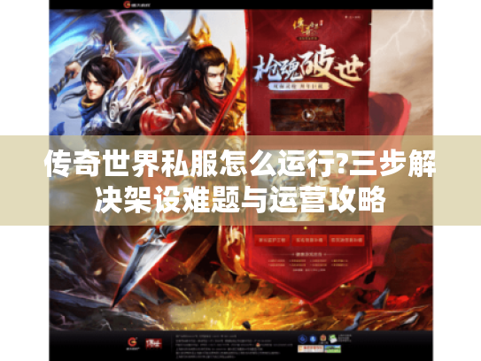 传奇世界私服怎么运行?三步解决架设难题与运营攻略 传奇世界私服怎么运行?三步解决架设难题与运营攻略