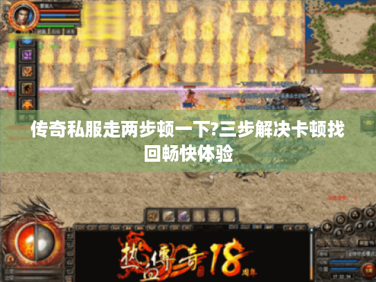 传奇私服走两步顿一下?三步解决卡顿找回畅快体验