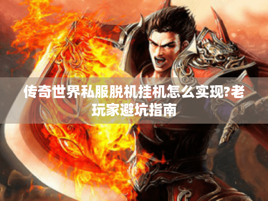 传奇世界私服脱机挂机怎么实现?老玩家避坑指南 传奇世界私服脱机挂机怎么实现?老玩家避坑指南