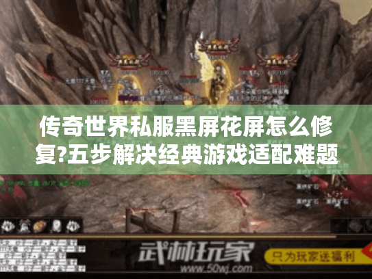 传奇世界私服黑屏花屏怎么修复?五步解决经典游戏适配难题 传奇世界私服黑屏花屏怎么修复?五步解决经典游戏适配难题