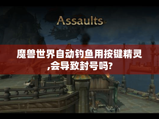 魔兽世界自动钓鱼用按键精灵,会导致封号吗? 魔兽世界自动钓鱼用按键精灵,会导致封号吗?