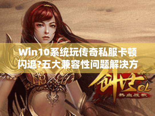 Win10系统玩传奇私服卡顿闪退?五大兼容性问题解决方案 Win10系统玩传奇私服卡顿闪退?五大兼容性问题解决方案