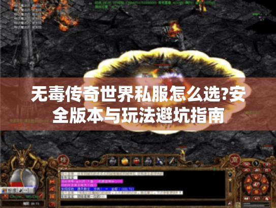 无毒传奇世界私服怎么选?安全版本与玩法避坑指南 无毒传奇世界私服怎么选?安全版本与玩法避坑指南