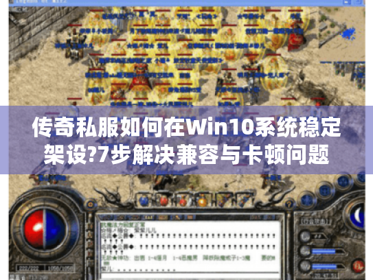 传奇私服如何在Win10系统稳定架设?7步解决兼容与卡顿问题