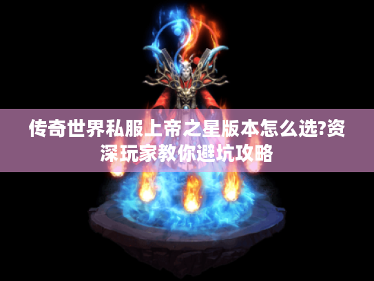 传奇世界私服上帝之星版本怎么选?资深玩家教你避坑攻略 传奇世界私服上帝之星版本怎么选?资深玩家教你避坑攻略