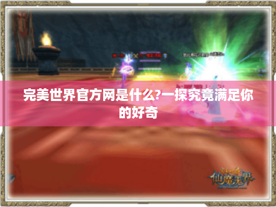 完美世界官方网是什么?一探究竟满足你的好奇 完美世界官方网是什么?一探究竟满足你的好奇