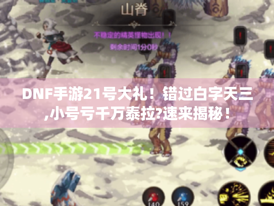 DNF手游21号大礼!错过白字天三,小号亏千万泰拉?速来揭秘! DNF手游21号大礼!错过白字天三,小号亏千万泰拉?速来揭秘!