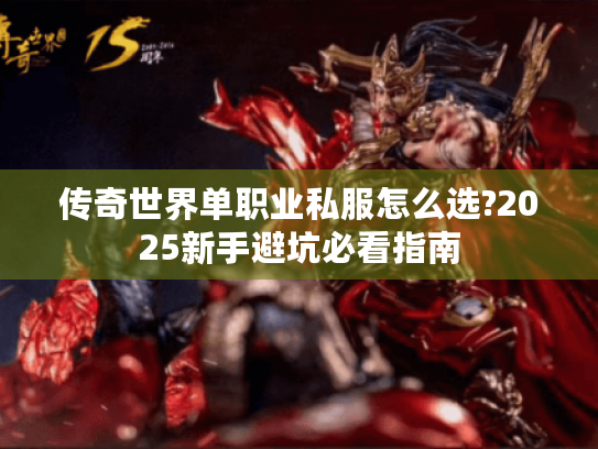 传奇世界单职业私服怎么选?2025新手避坑必看指南 传奇世界单职业私服怎么选?2025新手避坑必看指南