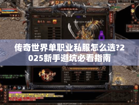 传奇世界单职业私服怎么选?2025新手避坑必看指南 传奇世界单职业私服怎么选?2025新手避坑必看指南