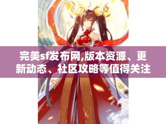 完美sf发布网,版本资源、更新动态、社区攻略等值得关注的内容盘点 完美sf发布网,版本资源、更新动态、社区攻略等值得关注的内容盘点