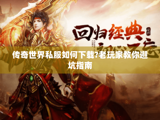传奇世界私服如何下载?老玩家教你避坑指南 传奇世界私服如何下载?老玩家教你避坑指南