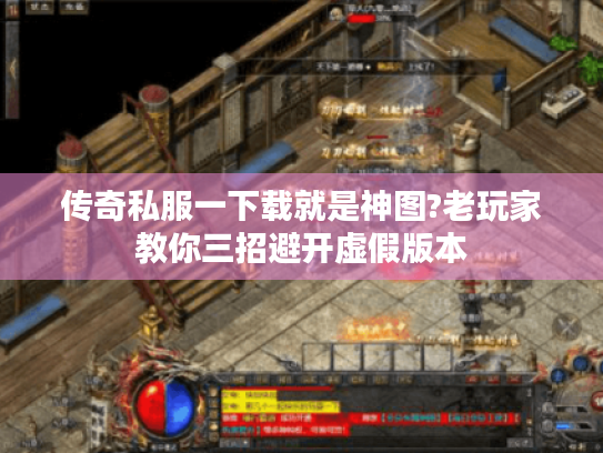 传奇私服一下载就是神图?老玩家教你三招避开虚假版本 传奇私服一下载就是神图?老玩家教你三招避开虚假版本
