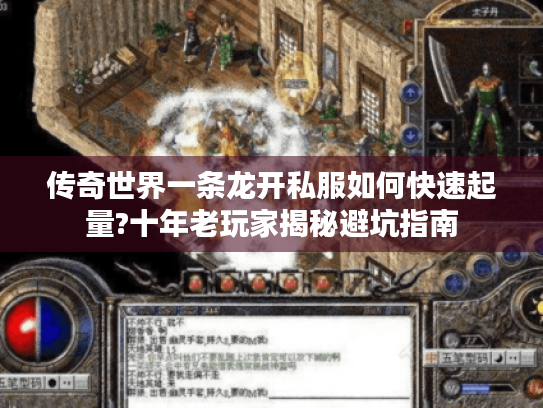 传奇世界一条龙开私服如何快速起量?十年老玩家揭秘避坑指南 传奇世界一条龙开私服如何快速起量?十年老玩家揭秘避坑指南