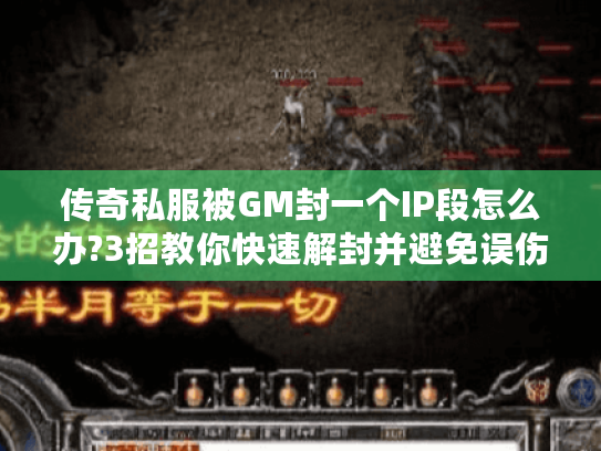 传奇私服被GM封一个IP段怎么办?3招教你快速解封并避免误伤 传奇私服被GM封一个IP段怎么办?3招教你快速解封并避免误伤
