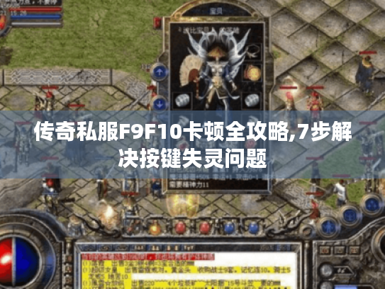 传奇私服F9F10卡顿全攻略,7步解决按键失灵问题 传奇私服F9F10卡顿全攻略,7步解决按键失灵问题
