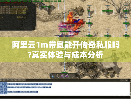 阿里云1m带宽能开传奇私服吗?真实体验与成本分析 阿里云1m带宽能开传奇私服吗?真实体验与成本分析