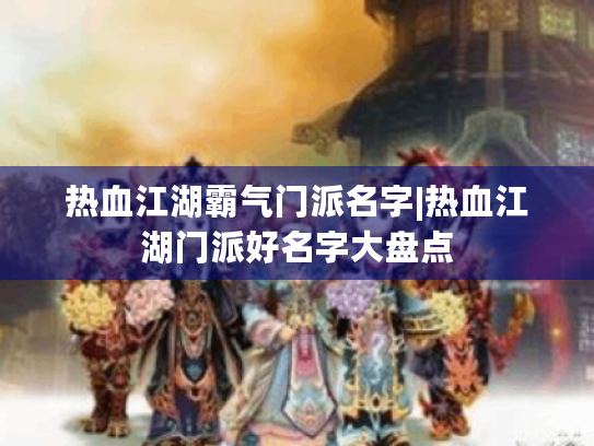 热血江湖霸气门派名字|热血江湖门派好名字大盘点 热血江湖霸气门派名字|热血江湖门派好名字大盘点