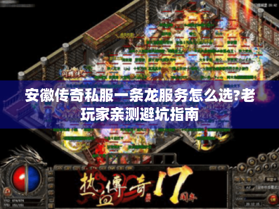 安徽传奇私服一条龙服务怎么选?老玩家亲测避坑指南 安徽传奇私服一条龙服务怎么选?老玩家亲测避坑指南
