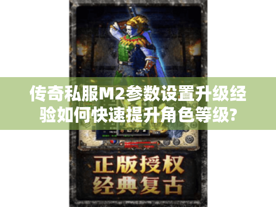 传奇私服M2参数设置升级经验如何快速提升角色等级? 传奇私服M2参数设置升级经验如何快速提升角色等级?