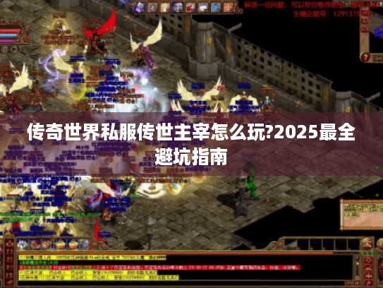传奇世界私服传世主宰怎么玩?2025最全避坑指南 传奇世界私服传世主宰怎么玩?2025最全避坑指南