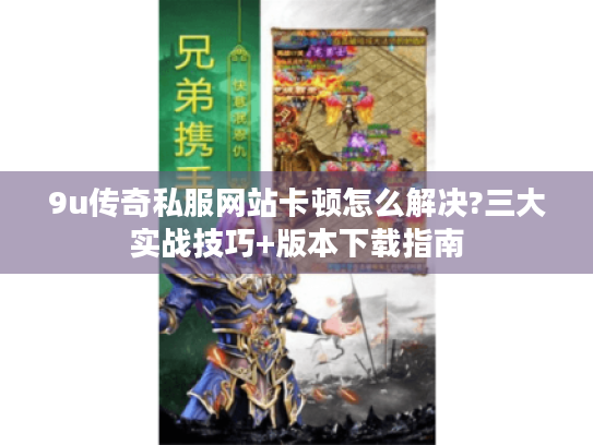 9u传奇私服网站卡顿怎么解决?三大实战技巧+版本下载指南 9u传奇私服网站卡顿怎么解决?三大实战技巧+版本下载指南