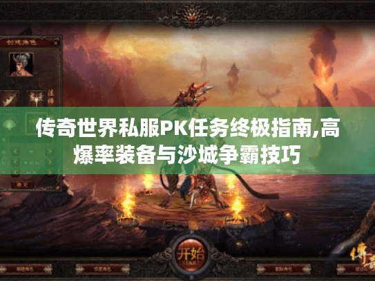 传奇世界私服PK任务终极指南,高爆率装备与沙城争霸技巧 传奇世界私服PK任务终极指南,高爆率装备与沙城争霸技巧
