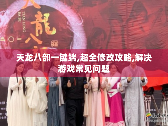 天龙八部一键端,超全修改攻略,解决游戏常见问题 天龙八部一键端,超全修改攻略,解决游戏常见问题