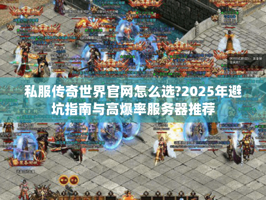 私服传奇世界官网怎么选?2025年避坑指南与高爆率服务器推荐