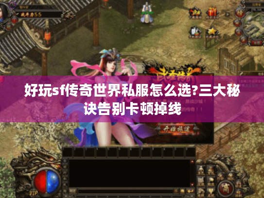 好玩sf传奇世界私服怎么选?三大秘诀告别卡顿掉线 好玩sf传奇世界私服怎么选?三大秘诀告别卡顿掉线