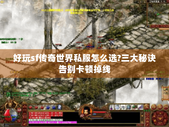好玩sf传奇世界私服怎么选?三大秘诀告别卡顿掉线 好玩sf传奇世界私服怎么选?三大秘诀告别卡顿掉线