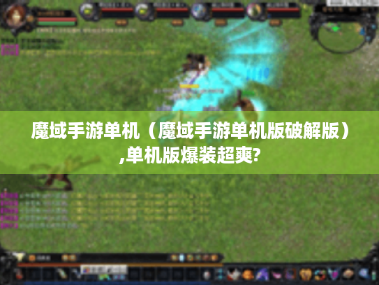 魔域手游单机（魔域手游单机版破解版）,单机版爆装超爽?