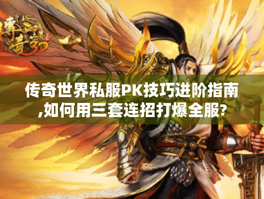 传奇世界私服PK技巧进阶指南,如何用三套连招打爆全服? 传奇世界私服PK技巧进阶指南,如何用三套连招打爆全服?