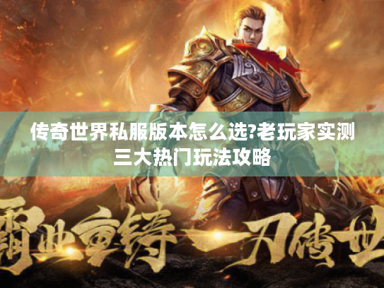 传奇世界私服版本怎么选?老玩家实测三大热门玩法攻略 传奇世界私服版本怎么选?老玩家实测三大热门玩法攻略