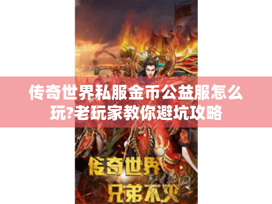传奇世界私服金币公益服怎么玩?老玩家教你避坑攻略 传奇世界私服金币公益服怎么玩?老玩家教你避坑攻略