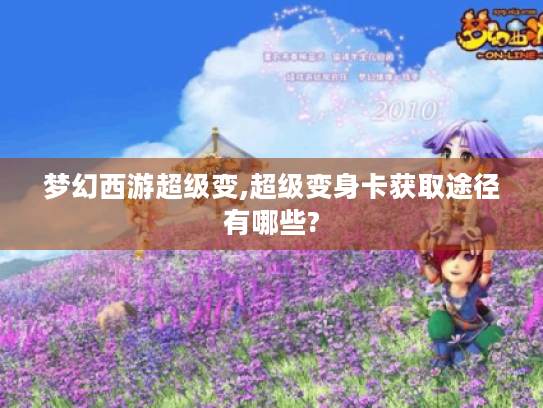 梦幻西游超级变,超级变身卡获取途径有哪些? 梦幻西游超级变,超级变身卡获取途径有哪些?