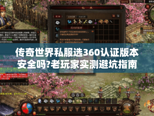 传奇世界私服选360认证版本安全吗?老玩家实测避坑指南 传奇世界私服选360认证版本安全吗?老玩家实测避坑指南