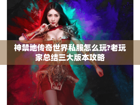 神禁地传奇世界私服怎么玩?老玩家总结三大版本攻略