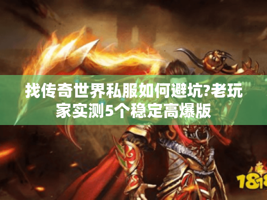 找传奇世界私服如何避坑?老玩家实测5个稳定高爆版 找传奇世界私服如何避坑?老玩家实测5个稳定高爆版