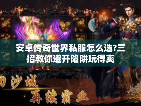 安卓传奇世界私服怎么选?三招教你避开陷阱玩得爽 安卓传奇世界私服怎么选?三招教你避开陷阱玩得爽